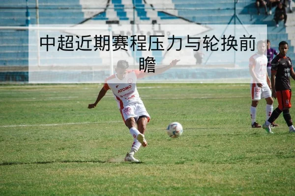中超近期赛程压力与轮换前瞻